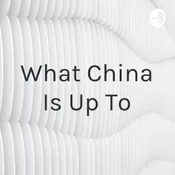 What China Is Up To Podcast artwork
