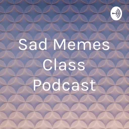 Sad Memes Class Podcast artwork