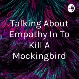 Talking About Empathy In To Kill A Mockingbird Podcast artwork