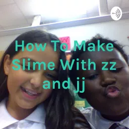 How To Make Slime With zz and jj Podcast artwork