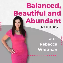 The Balanced, Beautiful and Abundant Show- Rebecca Whitman Podcast artwork