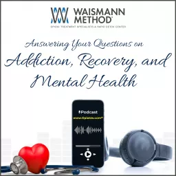 Addiction, Recovery and Mental Health: A Podcast by WAISMANN METHOD® Opioid Treatment Specialists artwork