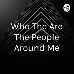 Who The Are The People Around Me Podcast artwork