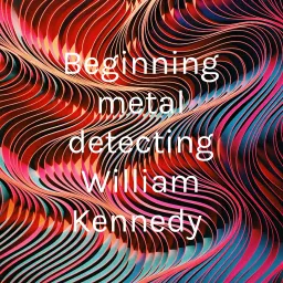 Beginning metal detecting William Kennedy Podcast artwork