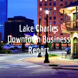 Lake Charles Downtown Business Report Podcast artwork