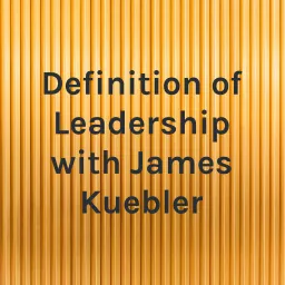 Definition of Leadership with James Kuebler Podcast artwork