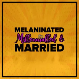 Melaninated Millennialled and Married Podcast artwork