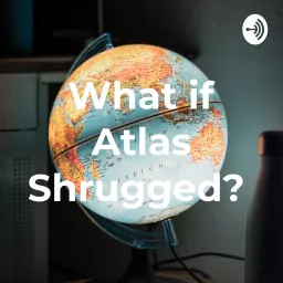 What if Atlas Shrugged? Podcast artwork