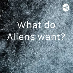What do Aliens want? Podcast artwork