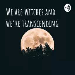 We Are Witches and We’re Transcending
