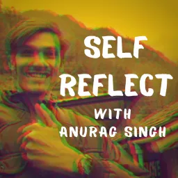 Self Reflect with Anurag Singh Podcast artwork