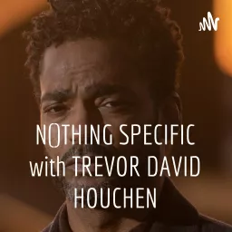 NOTHING SPECIFIC with TREVOR DAVID HOUCHEN