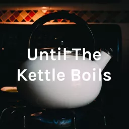 Until The Kettle Boils Podcast artwork
