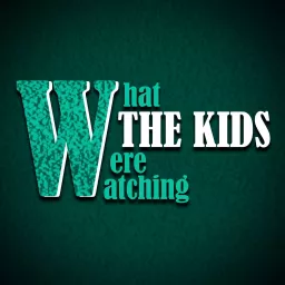 What the Kids Were Watching Podcast artwork