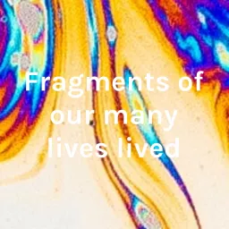Fragments of our many lives lived