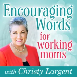 Encouraging Words for Working Moms with Christy Largent Podcast artwork