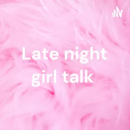 Late night girl talk Podcast artwork