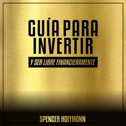 GUÍA PARA INVERTIR Y SER LIBRE FINANCIERAMENTE Podcast artwork