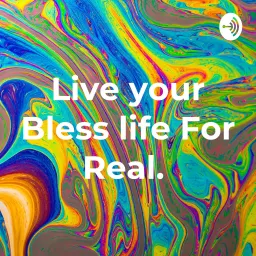 Live your Bless life For Real. Podcast artwork