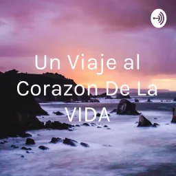 Un Viaje al Corazon De La VIDA Podcast artwork