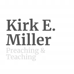 Kirk E. Miller - Preaching & Teaching Podcast artwork