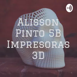 Alisson Pinto 5B Impresoras 3D Podcast artwork