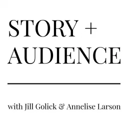 STORY + AUDIENCE with Jill Golick & Annelise Larson Podcast artwork