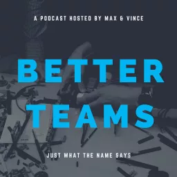 Better Teams with Max & Vince Podcast artwork