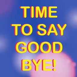 Time To Say Goodbye Podcast artwork