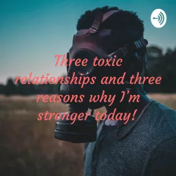 Three toxic relationships and three reasons why I’m stronger today!