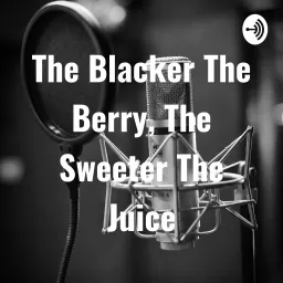 The Blacker The Berry, The Sweeter The Juice Podcast artwork