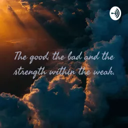 The good, the bad and the strength within the weak. Podcast artwork