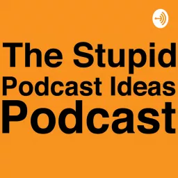 The Stupid Podcast Ideas Podcast