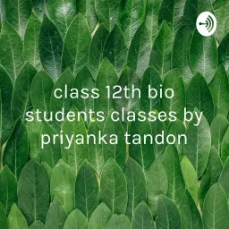 class 12th bio students classes by priyanka tandon Podcast artwork