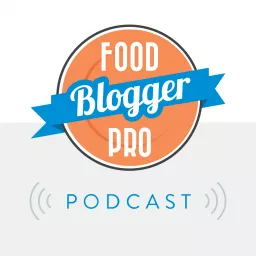 The Food Blogger Pro Podcast