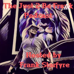 The Just 2 Be Frank Podcast Hosted by Frank Starfyre