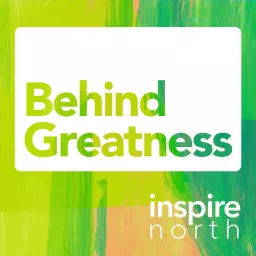 Behind Greatness by Inspire North Podcast artwork