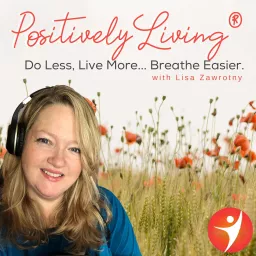 Positively Living®: Do Less, Live More... Breathe Easier. Podcast artwork