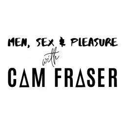 Men, Sex & Pleasure with Cam Fraser Podcast artwork