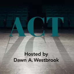 ACT: a new podcast series with host Dawn A. Westbrook about the craft of acting, the art of directing and embracing the process artwork
