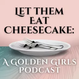 Let Them Eat Cheesecake: A Golden Girls Podcast artwork