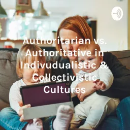 Authoritarian vs. Authoritative in Indivudualistic & Collectivistic Cultures Podcast artwork