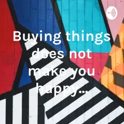Buying things does not make you happy... Podcast artwork