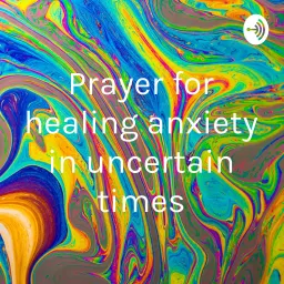 Prayer for healing anxiety in uncertain times Podcast artwork