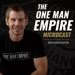 The One Man Empire Microcast : Make More. Provide More. Be More With Charlie Hutton💪🔥