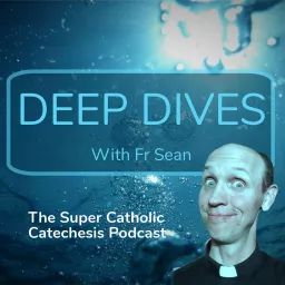 Deep Dives with Fr Sean: the Super Catholic Catechesis Podcast artwork