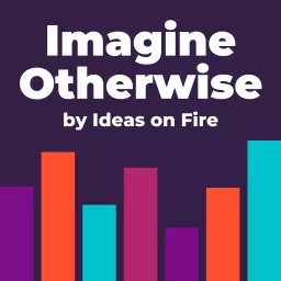 Imagine Otherwise by Ideas on Fire Podcast artwork