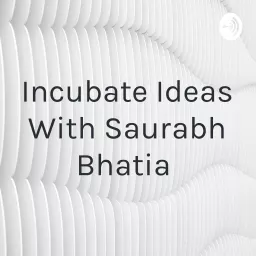 Incubate Ideas With Saurabh Bhatia Podcast artwork