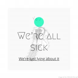 WE’RE ALL SICK, WE’RE JUST LYING ABOUT IT
