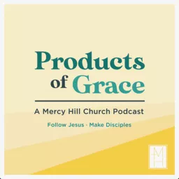 Products of Grace: A Podcast by Mercy Hill Church artwork